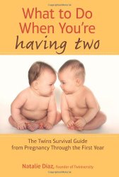 What to Do When You’re Having Two: The Twins Survival Guide from Pregnancy Through the First Year