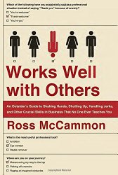 Works Well with Others: An Outsider’s Guide to Shaking Hands, Shutting Up, Handling Jerks, and Other Crucial Skills in Business That No One Ever Teaches You