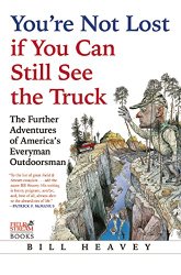 You’re Not Lost if You Can Still See the Truck: The Further Adventures of America’s Everyman Outdoorsman