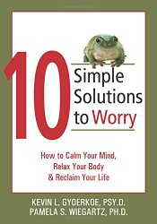 10 Simple Solutions to Worry: How to Calm Your Mind, Relax Your Body, and Reclaim Your Life (The New Harbinger Ten Simple Solutions Series)