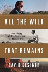 All The Wild That Remains: Edward Abbey, Wallace Stegner, and the American West