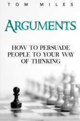 Arguments: How To Persuade Others To Your Way Of Thinking