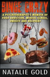 Binge Crazy: A Psychotherapist’s Memoir of Food Addiction, Mental Illness, Obesity and Recovery