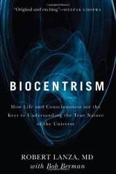 Biocentrism: How Life and Consciousness are the Keys to Understanding the True Nature of the Universe