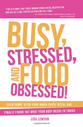Busy, Stressed, and Food Obsessed!: Calm Down, Ditch Your Inner-Critic Bitch, and Finally Figure Out What Your Body Needs to Thrive
