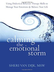 Calming the Emotional Storm: Using Dialectical Behavior Therapy Skills to Manage Your Emotions and Balance Your Life