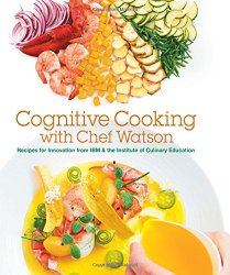 Cognitive Cooking with Chef Watson: Recipes for Innovation from IBM & the Institute of Culinary Education