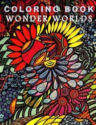 Coloring Book Wonder Worlds: Relaxing Designs for Calming, Stress and Meditation: For Adults and Teens