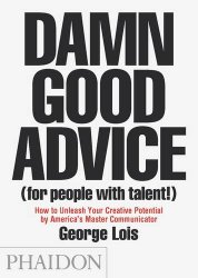 Damn Good Advice (For People with Talent!): How To Unleash Your Creative Potential by America’s Master Communicator, George Lois