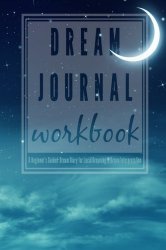 Dream Journal Workbook: A Beginner’s Guided Dream Diary for Lucid Dreaming and Dream Interpretation