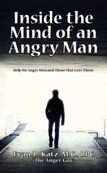 INSIDE THE MIND OF AN ANGRY MAN: Help for Angry Men and Those that Love Them