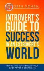 Introvert’s Guide To Success In An Extrovert’s World How To Take Advantage Of Your Inner Power & Quiet Genius
