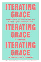 Iterating Grace: Heartfelt Wisdom and Disruptive Truths from Silicon Valley’s Top Venture Capitalists