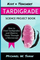 Kids & Teachers Tardigrade Science Project Book: How To Find Tardigrades and Observe Them Through a Microscope
