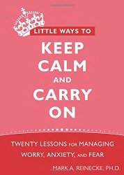 Little Ways to Keep Calm and Carry On: Twenty Lessons for Managing Worry, Anxiety, and Fear