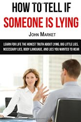 Lying: How To Tell If Someone Is Lying: Learn For Life The Honest Truth About Lying, Big Little Lies, Necessary Lies, Body Language, and Lies You … wanted to hear, deceit, lies, necessary lies)