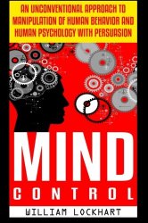 Mind Control: An Unconventional Approach to Manipulation of Human Behavior and Human Psychology with Persuasion