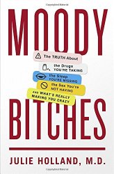 Moody Bitches: The Truth About the Drugs You’re Taking, The Sleep You’re Missing, The Sex You’re Not Having, and What’s Really Making You Crazy