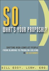 So, What’s Your Proposal?: Shifting High-Conflict People from Blaming to Problem-Solving in 30 Seconds!