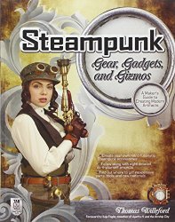 Steampunk Gear, Gadgets, and Gizmos: A Maker’s Guide to Creating Modern Artifacts