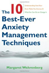 The 10 Best-Ever Anxiety Management Techniques: Understanding How Your Brain Makes You Anxious and What You Can Do to Change It
