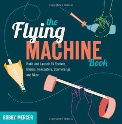 The Flying Machine Book: Build and Launch 35 Rockets, Gliders, Helicopters, Boomerangs, and More (Science in Motion)
