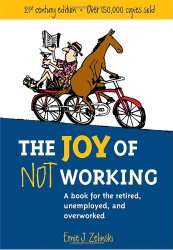 The Joy of Not Working:  A Book for the Retired, Unemployed and Overworked- 21st Century Edition