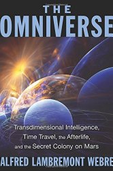 The Omniverse: Transdimensional Intelligence, Time Travel, the Afterlife, and the Secret Colony on Mars