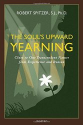 The Soul’s Upward Yearning: Clues to Our Transcendent Nature from Experience and Reason (Happiness, Suffering, and Transcendence)