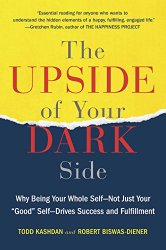 The Upside of Your Dark Side: Why Being Your Whole Self–Not Just Your “Good” Self–Drives Success and Fulfillment