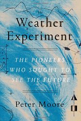 The Weather Experiment: The Pioneers Who Sought to See the Future
