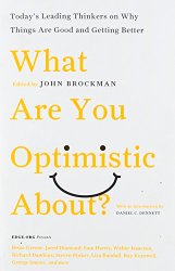 What Are You Optimistic About?: Today’s Leading Thinkers on Why Things Are Good and Getting Better (Edge Question Series)