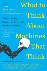 What to Think About Machines That Think: Today’s Leading Thinkers on the Age of Machine Intelligence