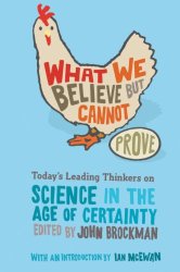 What We Believe but Cannot Prove: Today’s Leading Thinkers on Science in the Age of Certainty (Edge Question Series)