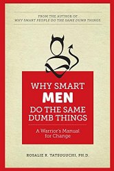 Why Smart Men Do the Same Dumb Things: A Warrior’s Manual for Change