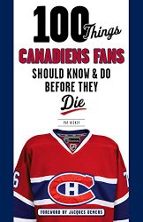 100 Things Canadiens Fans Should Know & Do Before They Die (100 Things…Fans Should Know)