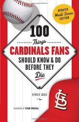 100 Things Cardinals Fans Should Know & Do Before They Die (100 Things…Fans Should Know)