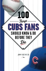 100 Things Cubs Fans Should Know & Do Before They Die (100 Things…Fans Should Know)