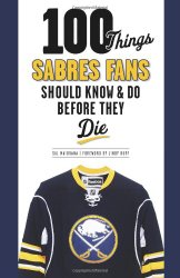 100 Things Sabres Fans Should Know & Do Before They Die (100 Things…Fans Should Know)