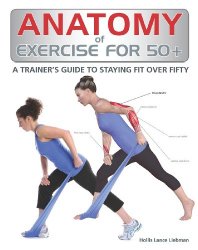 Anatomy of Exercise for 50+: A Trainer’s Guide to Staying Fit Over Fifty