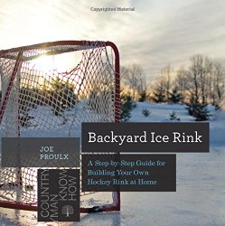 Backyard Ice Rink: A Step-by-Step Guide for Building Your Own Hockey Rink at Home (Countryman Know How)