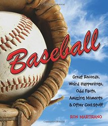 Baseball: Great Records, Weird Happenings, Odd Facts, Amazing Moments & Other Cool Stuff