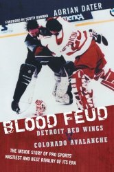 Blood Feud: Detroit Red Wings v. Colorado Avalanche: The Inside Story of Pro Sports’ Nastiest and Best Rivalry of Its Era
