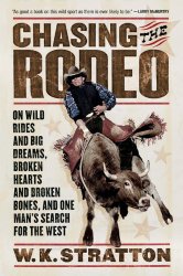 Chasing the Rodeo: On Wild Rides and Big Dreams, Broken Hearts and Broken Bones, and One Man’s Search for the West
