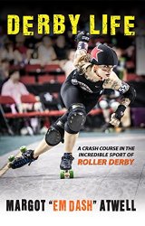 Derby Life: A Crash Course in the Incredible Sport of Roller Derby