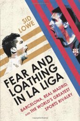 Fear and Loathing in La Liga: Barcelona, Real Madrid, and the World’s Greatest Sports Rivalry