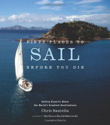 Fifty Places to Sail Before You Die: Sailing Experts Share the World’s Greatest Destinations