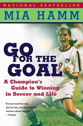 Go For the Goal: A Champion’s Guide To Winning In Soccer And Life