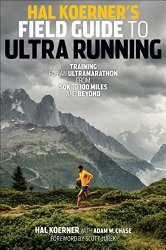 Hal Koerner’s Field Guide to Ultrarunning: Training for an Ultramarathon, from 50K to 100 Miles and Beyond