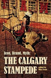Icon, Brand, Myth: The Calgary Stampede (The West Unbound: Social and Cultural Studies Series)